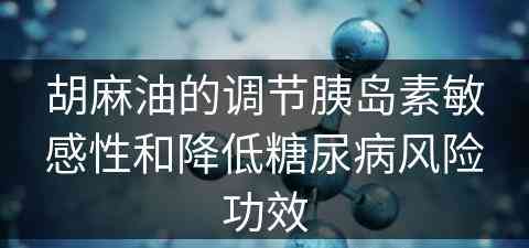 胡麻油的调节胰岛素敏感性和降低糖尿病风险功效